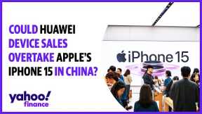 Could Huawei device sales overtake Apple's iPhone 15 in China?