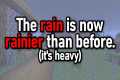 THE RAIN IS NOW RAINIER THAN BEFORE.