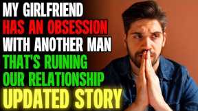 My Girlfriend Has An OBSESSION With Another Man And It's Ruining Us | Reading Reddit Stories