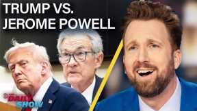 Trump Targets Fed Reserve Chair Jerome Powell, Who Says, “Come at Me, B*tch!” | The Daily Show