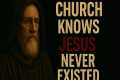 THE CHURCH KNOWS JESUS NEVER EXISTED. 