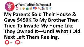 My Parents Sold Their House & Gave $450K To My Brother Then Tried To Invade My Home Like They...
