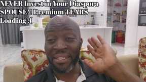 NEVER Invest in Your Diaspora SPOUSE!! Premium TEARS Loading :(