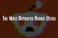 The Most Depraved Reddit Users
